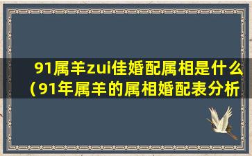 91属羊zui佳婚配属相是什么（91年属羊的属相婚配表分析 属羊zui佳婚配-福缘殿）